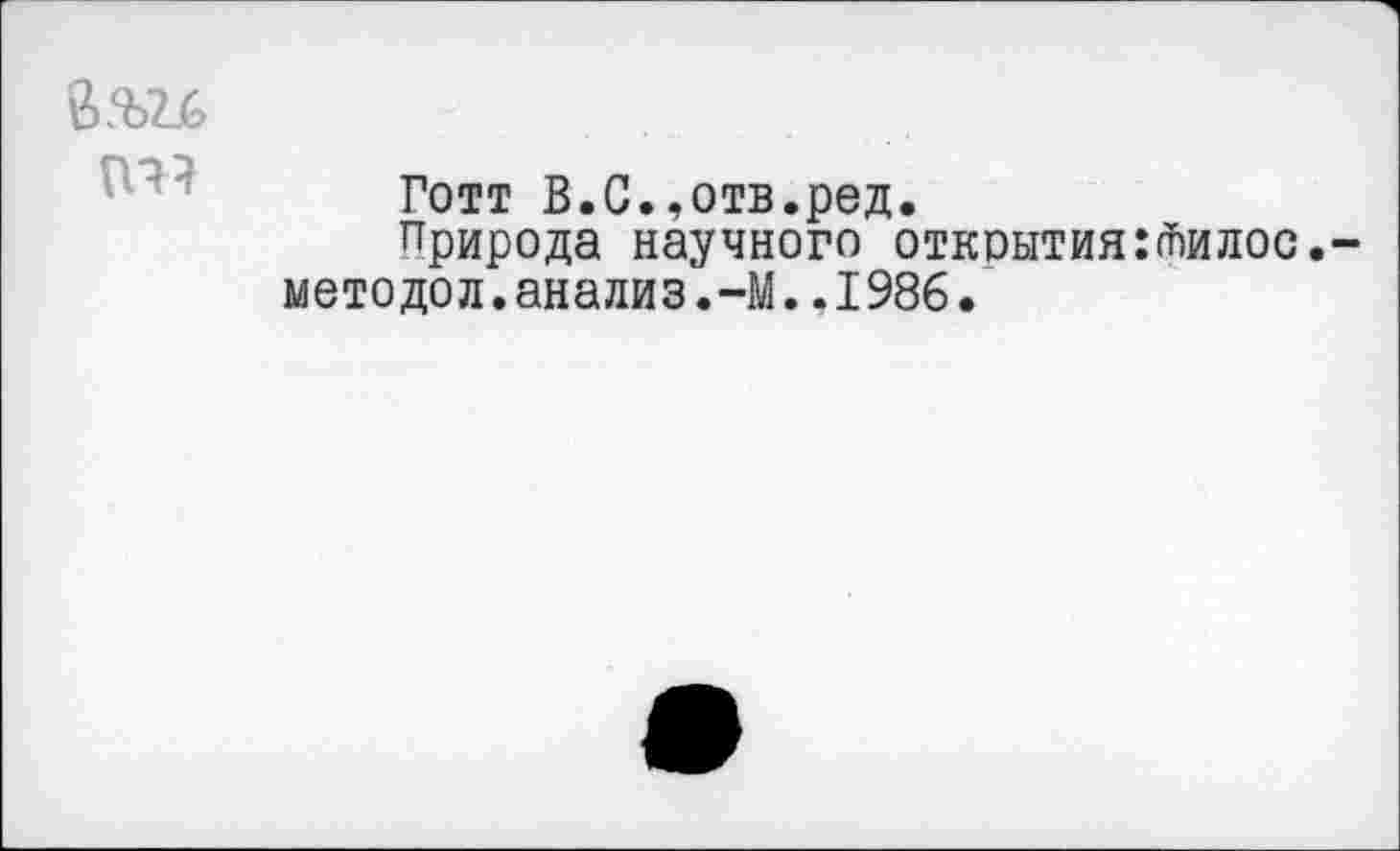 ﻿Готт В.С..отв.ред.
природа научного открытия:йилос. методол.анализ.-М..1986.